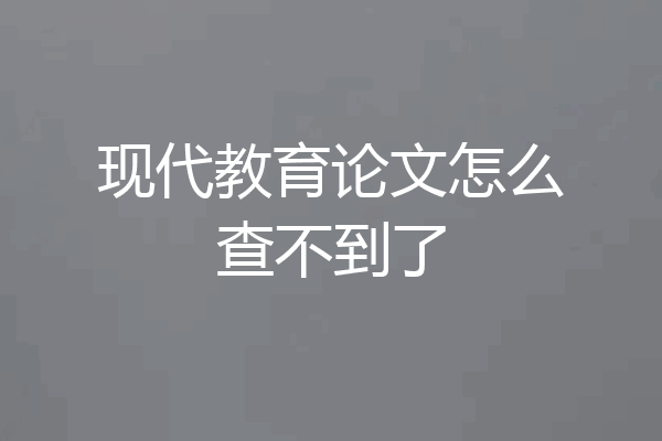 现代教育论文怎么查不到了