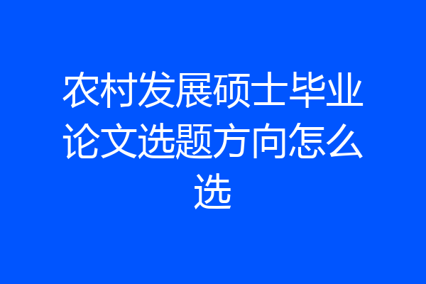 农村发展硕士毕业论文选题方向怎么选