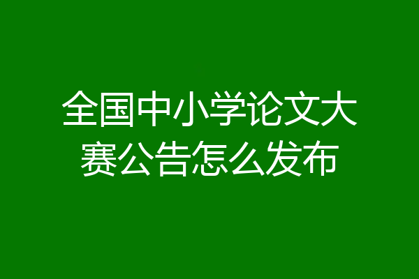 全国中小学论文大赛公告怎么发布