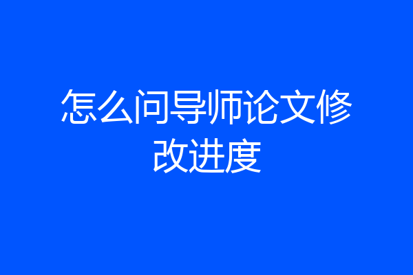 怎么问导师论文修改进度