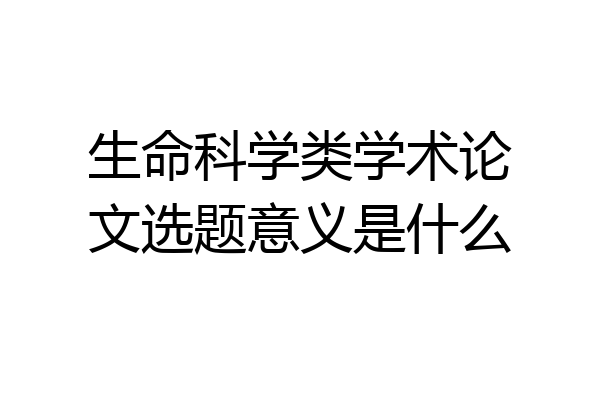 生命科学类学术论文选题意义是什么