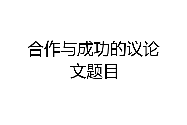 合作与成功的议论文题目