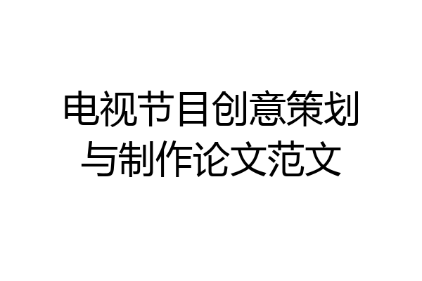 电视节目创意策划与制作论文范文