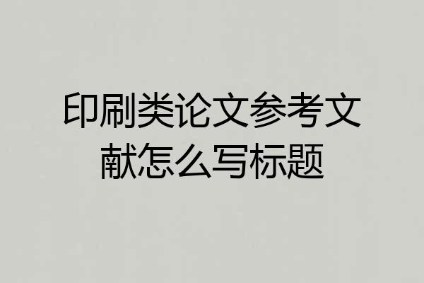 印刷类论文参考文献怎么写标题