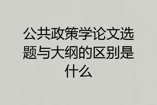 公共政策学论文选题与大纲的区别是什么