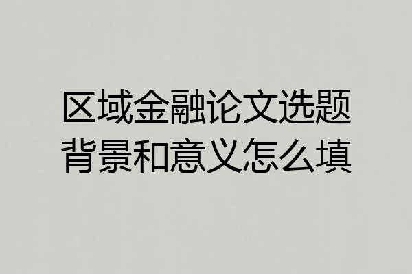 区域金融论文选题背景和意义怎么填