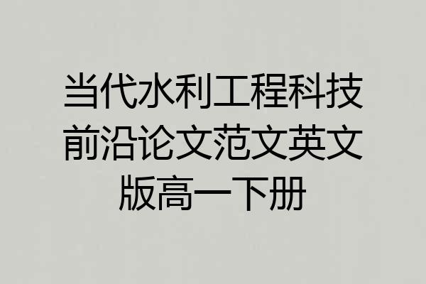当代水利工程科技前沿论文范文英文版高一下册