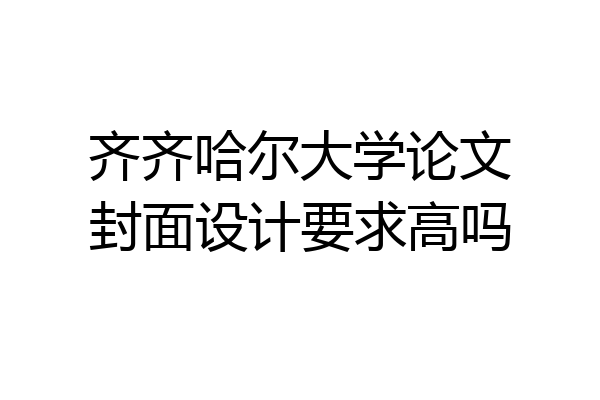 齐齐哈尔大学论文封面设计要求高吗