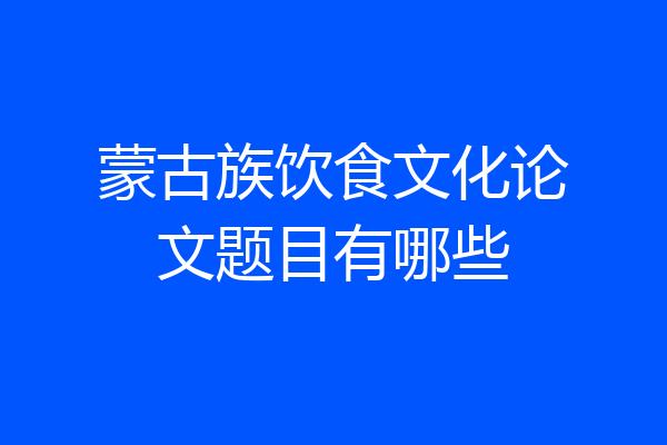 蒙古族饮食文化论文题目有哪些