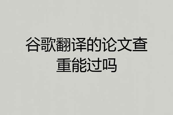 谷歌翻译的论文查重能过吗