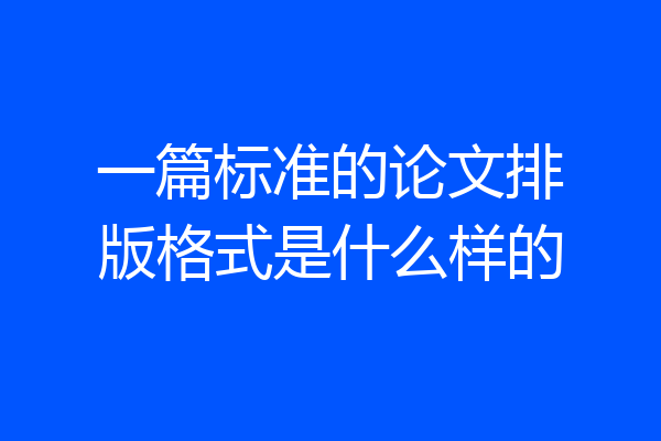 一篇标准的论文排版格式是什么样的