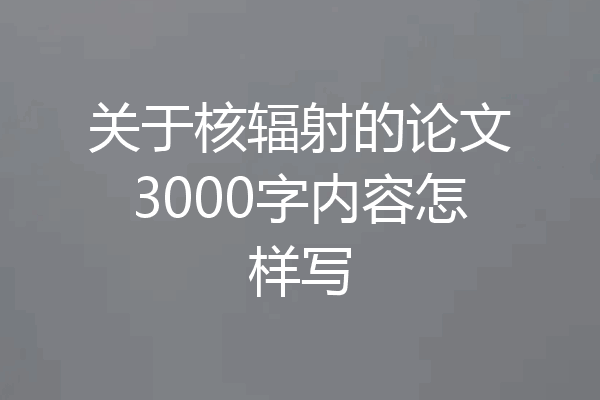 关于核辐射的论文3000字内容怎样写