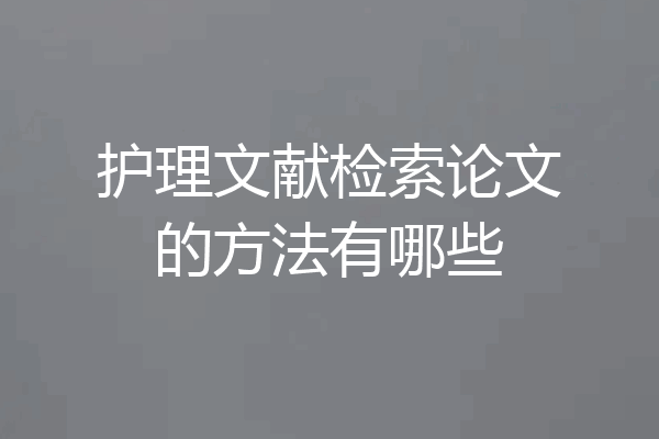 护理文献检索论文的方法有哪些