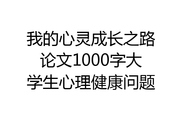 我的心灵成长之路论文1000字大学生心理健康问题