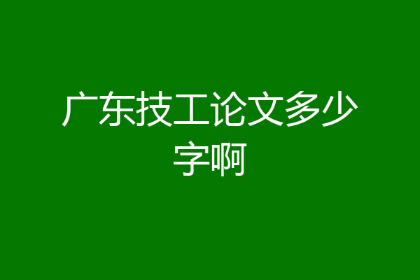 广东技工论文多少字啊