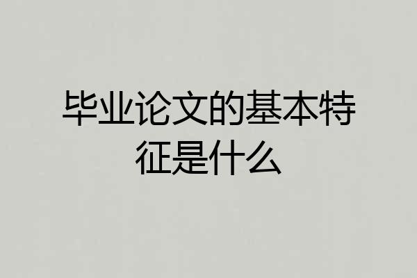 毕业论文的基本特征是什么