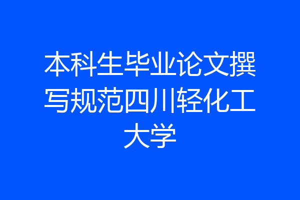 本科生毕业论文撰写规范四川轻化工大学