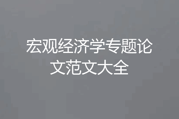宏观经济学专题论文范文大全