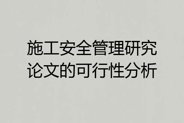 施工安全管理研究论文的可行性分析