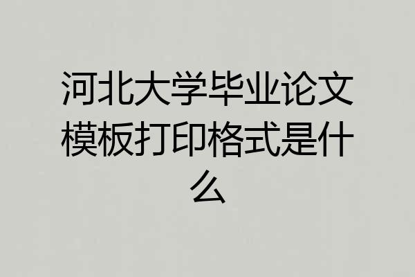河北大学毕业论文模板打印格式是什么