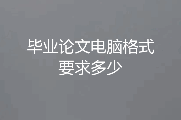 毕业论文电脑格式要求多少
