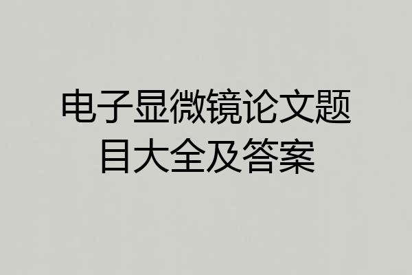 电子显微镜论文题目大全及答案