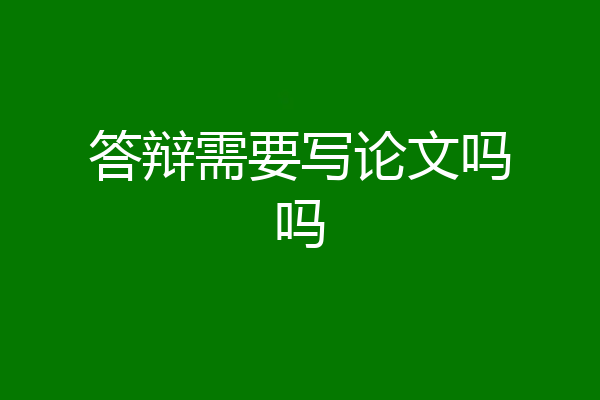 答辩需要写论文吗吗