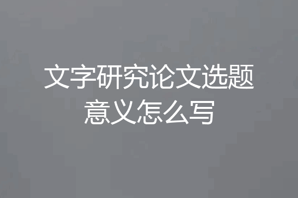 文字研究论文选题意义怎么写