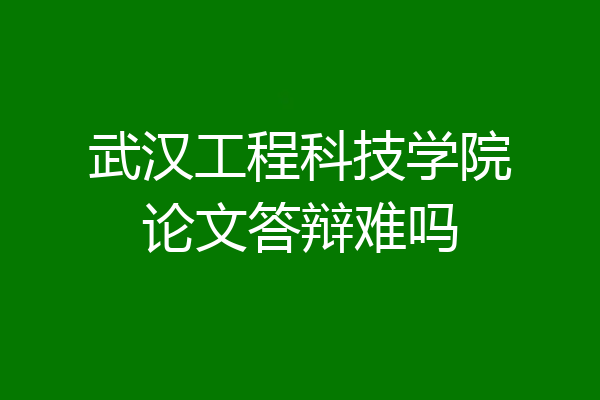 武汉工程科技学院论文答辩难吗