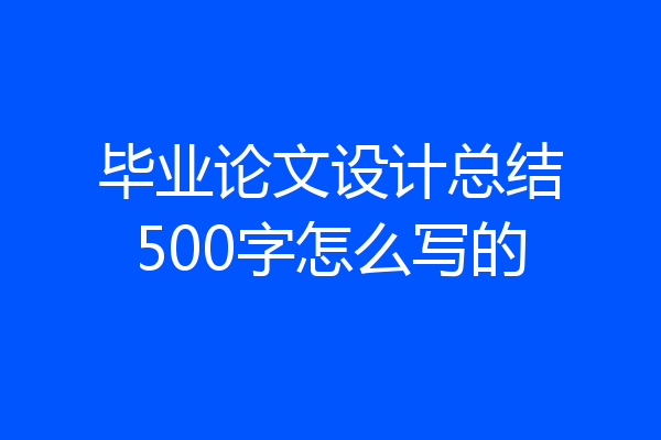 毕业论文设计总结500字怎么写的