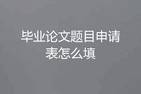 毕业论文题目申请表怎么填