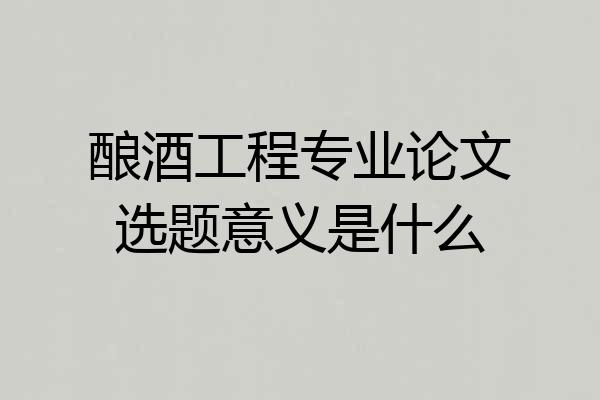 酿酒工程专业论文选题意义是什么