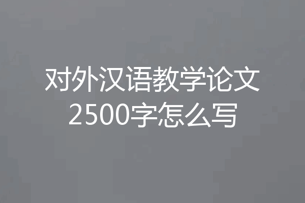 对外汉语教学论文2500字怎么写