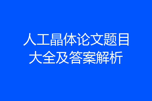 人工晶体论文题目大全及答案解析