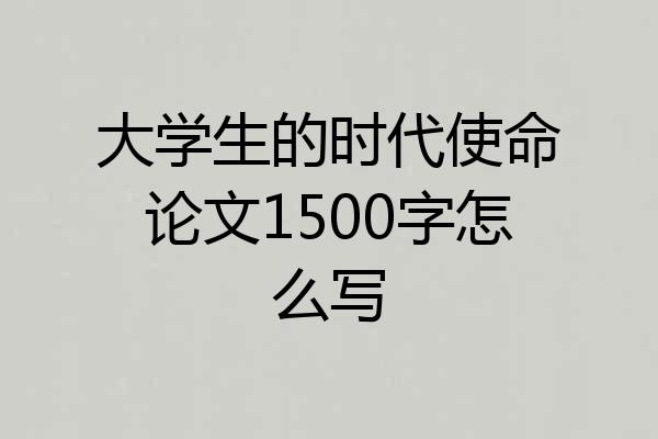 大学生的时代使命论文1500字怎么写