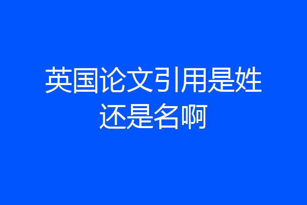 英国论文引用是姓还是名啊