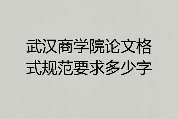 武汉商学院论文格式规范要求多少字