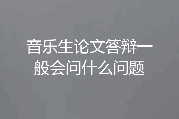音乐生论文答辩一般会问什么问题