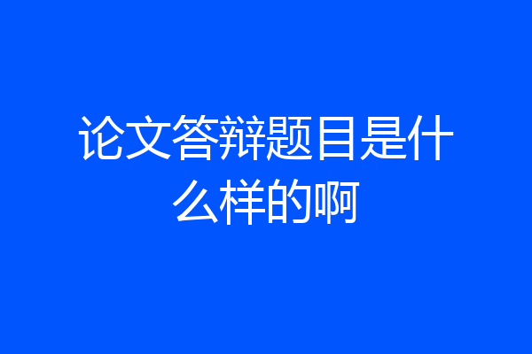 论文答辩题目是什么样的啊