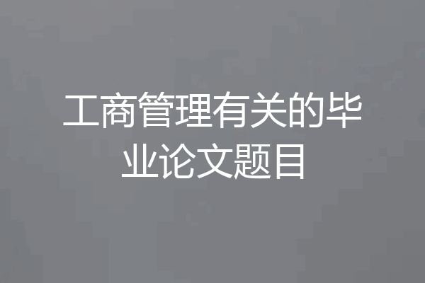 工商管理有关的毕业论文题目