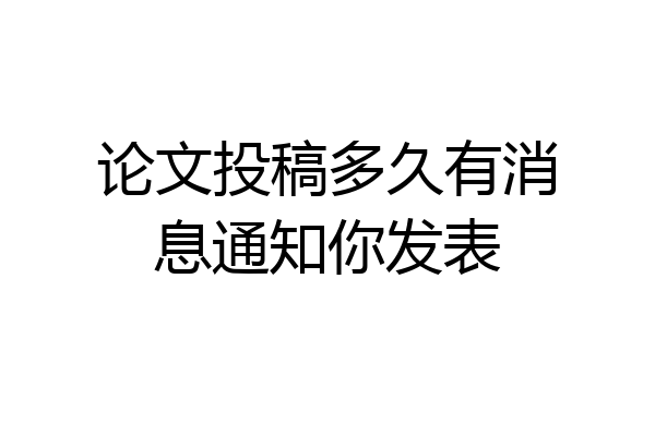 论文投稿多久有消息通知你发表
