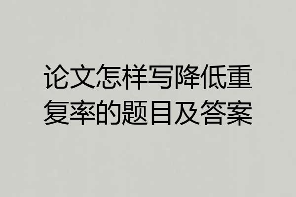 论文怎样写降低重复率的题目及答案