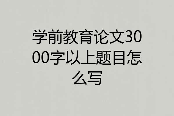 学前教育论文3000字以上题目怎么写