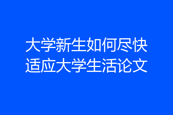 大学新生如何尽快适应大学生活论文
