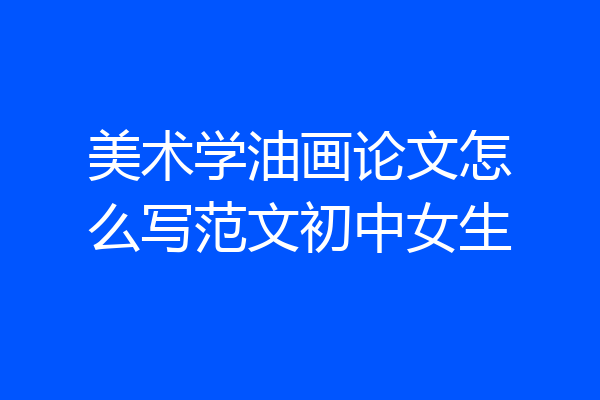美术学油画论文怎么写范文初中女生