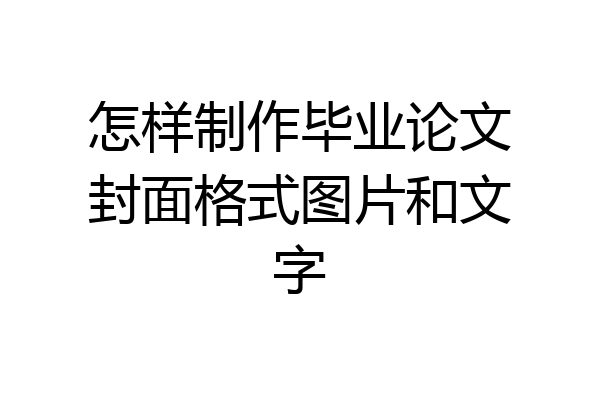 怎样制作毕业论文封面格式图片和文字