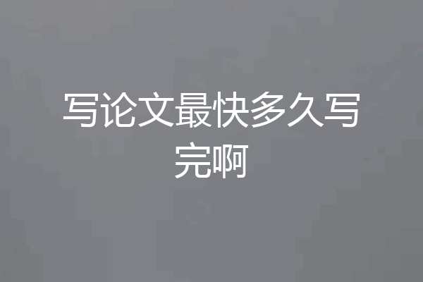 写论文最快多久写完啊