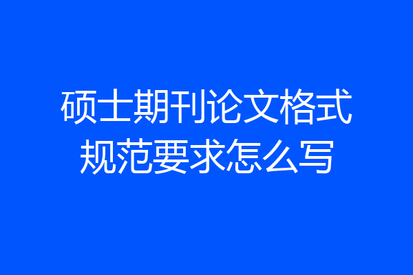 硕士期刊论文格式规范要求怎么写