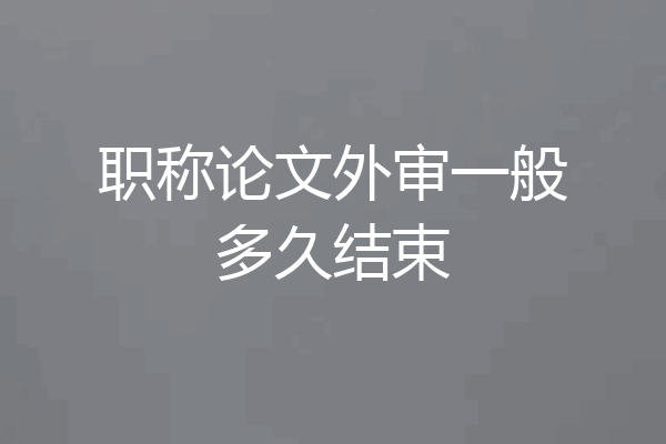 职称论文外审一般多久结束