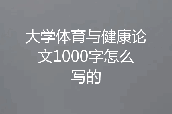 大学体育与健康论文1000字怎么写的